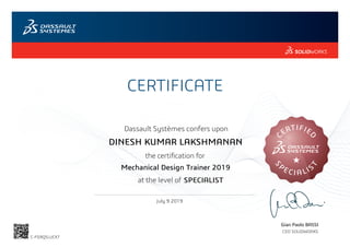 CERTIFICATE
Gian Paolo BASSI
CEO SOLIDWORKS
Dassault Systèmes confers upon
at the level of
C
ERTIFIE
D
E CI A LIS
T
S
P
July 9 2019
SPECIALIST
DINESH KUMAR LAKSHMANAN
Mechanical Design Trainer 2019
C-FG9QSLUCX7
Powered by TCPDF (www.tcpdf.org)
 