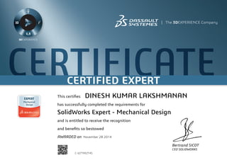 CERTIFICATECERTIFIED EXPERT
Bertrand SICOT
CEO SOLIDWORKS
This certifies
has successfully completed the requirements for
and is entitled to receive the recognition
and benefits so bestowed
AWARDED on	 November 28 2014
DINESH KUMAR LAKSHMANAN
SolidWorks Expert - Mechanical Design
C-VJ7TREZT4S
Powered by TCPDF (www.tcpdf.org)
 