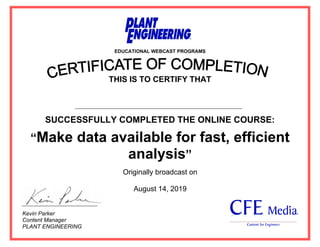 EDUCATIONAL WEBCAST PROGRAMS
THIS IS TO CERTIFY THAT
SUCCESSFULLY COMPLETED THE ONLINE COURSE:
“Make data available for fast, efficient
analysis”
Kevin Parker
Content Manager
PLANT ENGINEERING
Originally broadcast on
August 14, 2019
Ahmed Said Abd Elwahid Kotb
 
