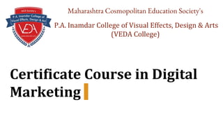 Certificate Course in Digital
Marketing
Maharashtra Cosmopolitan Education Society's
P.A. Inamdar College of Visual Effects, Design & Arts
(VEDA College)
 