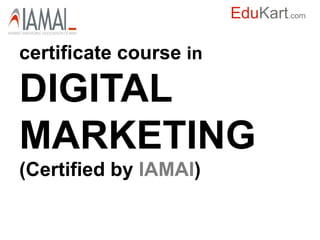 EduKart.com

certificate course in

DIGITAL
MARKETING
(Certified by IAMAI)
 