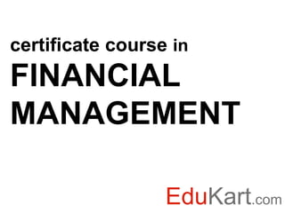 certificate course in
FINANCIAL
MANAGEMENT

                  EduKart.com
 