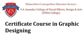 Certificate Course in Graphic
Designing
Maharashtra Cosmopolitan Education Society's
P.A. Inamdar College of Visual Effects, Design & Arts
(VEDA College)
 