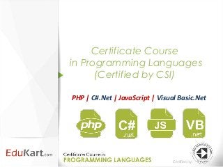 Certificate Course
in Programming Languages
      (Certified by CSI)

PHP | C#.Net | JavaScript | Visual Basic.Net
 