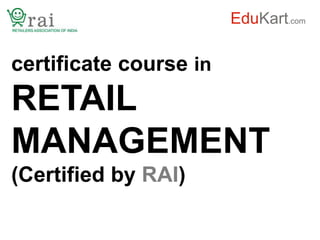 EduKart.com

certificate course in
RETAIL
MANAGEMENT
(Certified by RAI)
 