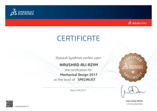CERTIFICATE
Gian Paolo BASSI
CEO SOLIDWORKS
Dassault Systèmes confers upon
the certification for
C
ERTIFIE
D
S
PE CI A LIS
T
at the level of
March 29 2017
SPECIALIST
NAUSHAD ALI AZIM
Mechanical Design 2017
C-HB3WEPMW7E
Powered by TCPDF (www.tcpdf.org)
 