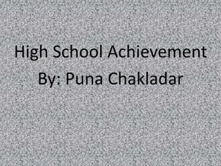 High School Achievement
   By: Puna Chakladar
 