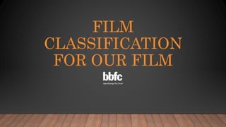 FILM
CLASSIFICATION
FOR OUR FILM
 