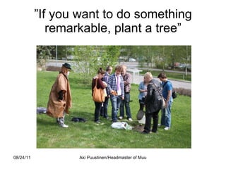 ” If you want to do something remarkable, plant a tree” 