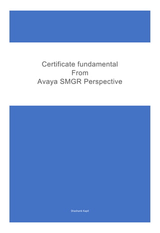 Shashank Kapil
Certificate fundamental
From
Avaya SMGR Perspective
 