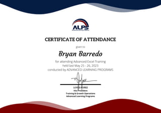 LOYCE NUÑEZ
Vice President
Training & Growth Operations
Advanced Learning Programs
CERTIFICATE OF ATTENDANCE
given to
Bryan Barredo
for attending Advanced Excel Training
held last May 25 - 26, 2023
conducted by ADVANCED LEARNING PROGRAMS
 