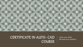 CERTIFICATE IN AUTO- CAD
COURSE
Claim your Skills.
We lead your ambition.
 