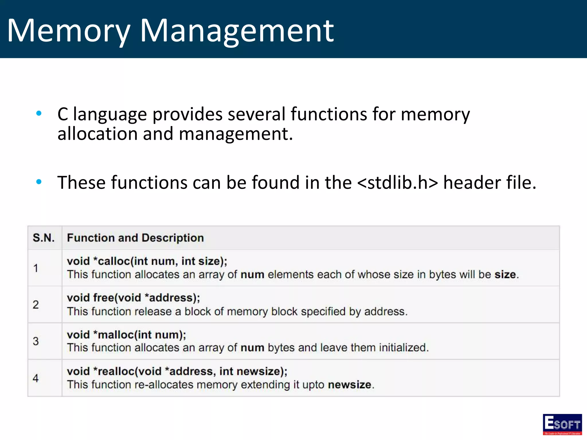 Memory Management
• C language provides several functions for memory
allocation and management.
• These functions can be found in the <stdlib.h> header file.
 