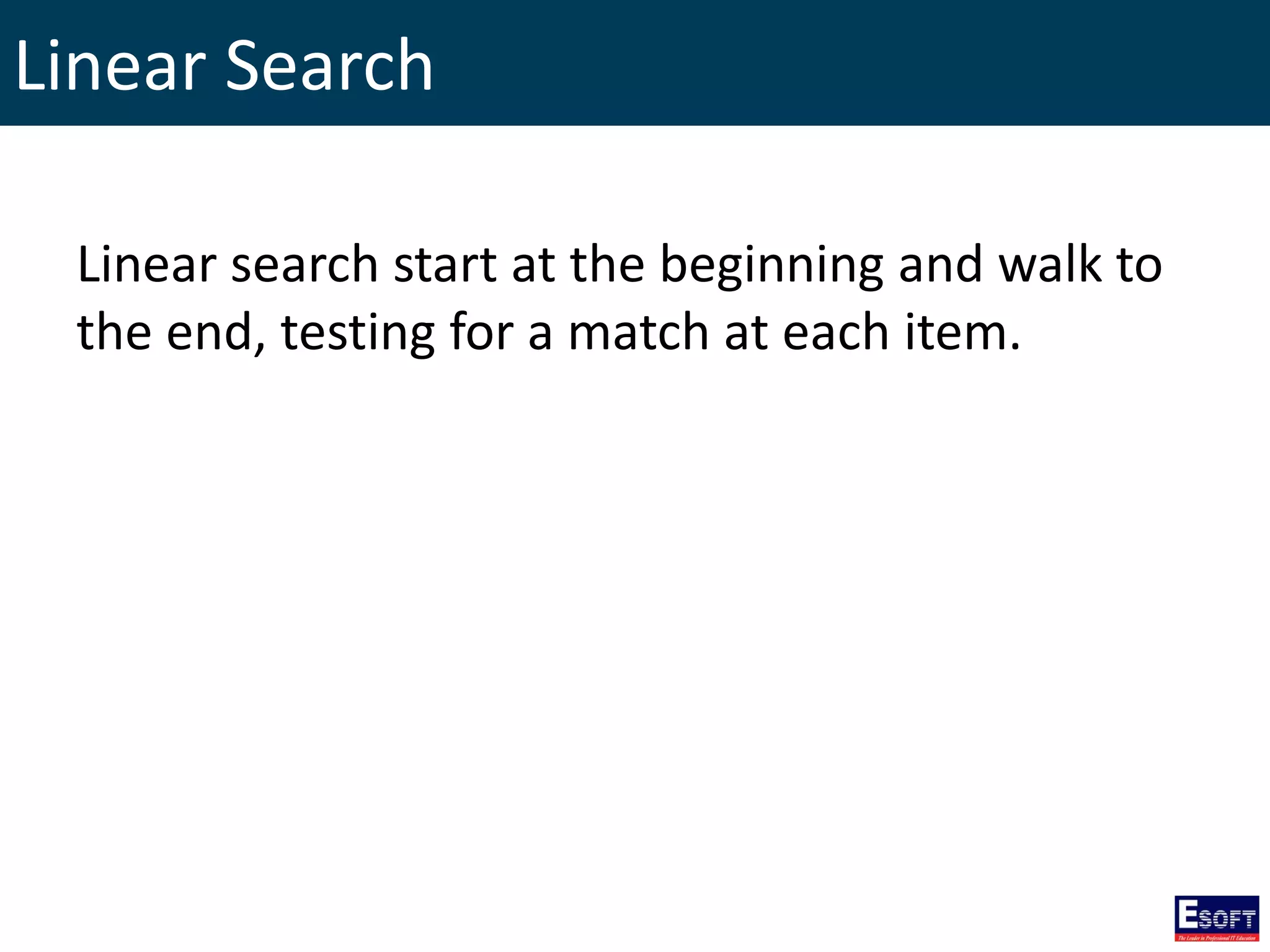Linear Search
Linear search start at the beginning and walk to
the end, testing for a match at each item.
 
