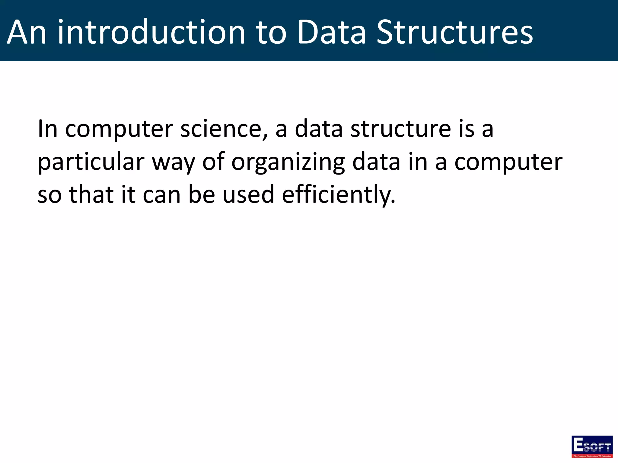 An introduction to Data Structures
In computer science, a data structure is a
particular way of organizing data in a computer
so that it can be used efficiently.
 