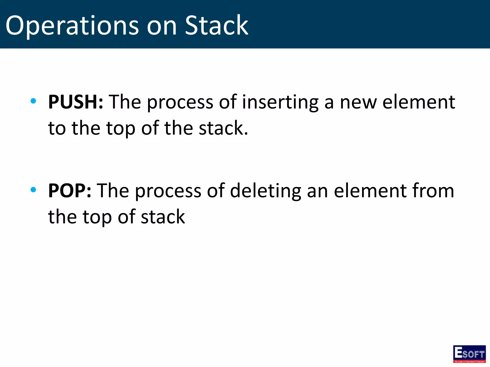 Operations on Stack
• PUSH: The process of inserting a new element
to the top of the stack.
• POP: The process of deleting an element from
the top of stack
 