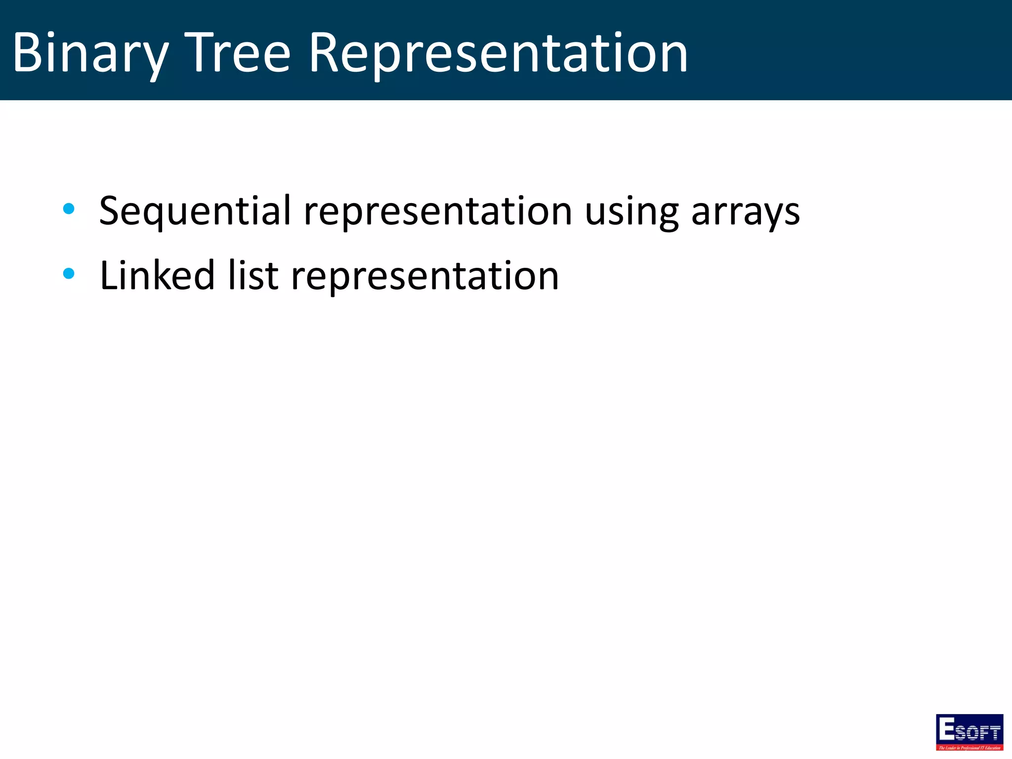 Binary Tree Representation
• Sequential representation using arrays
• Linked list representation
 
