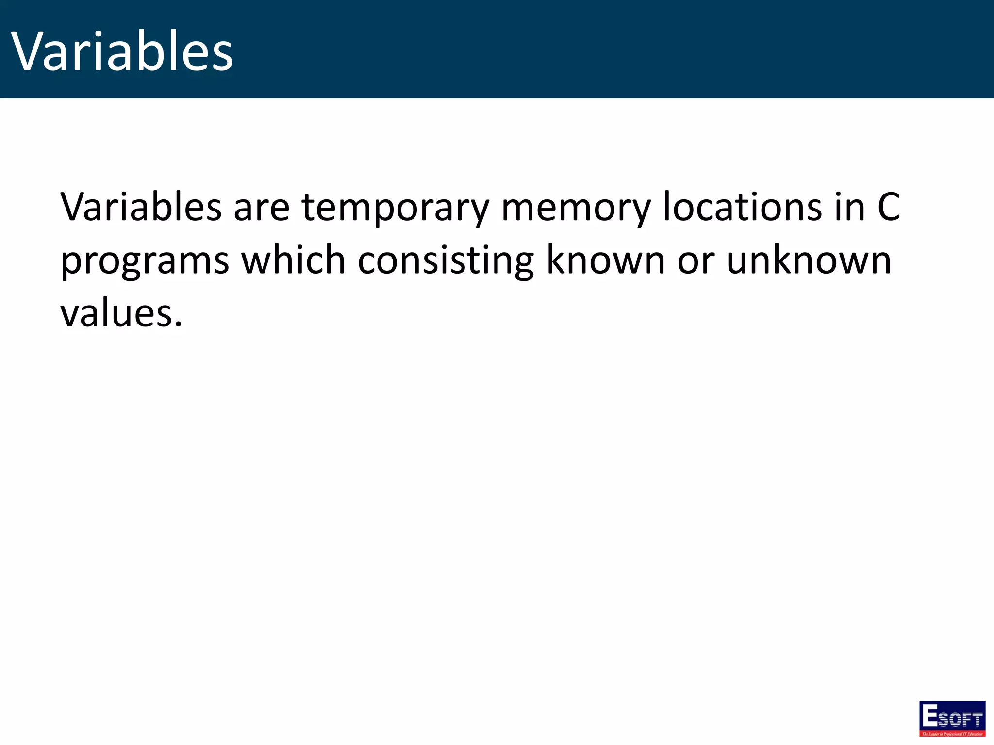 Variables
Variables are temporary memory locations in C
programs which consisting known or unknown
values.
 