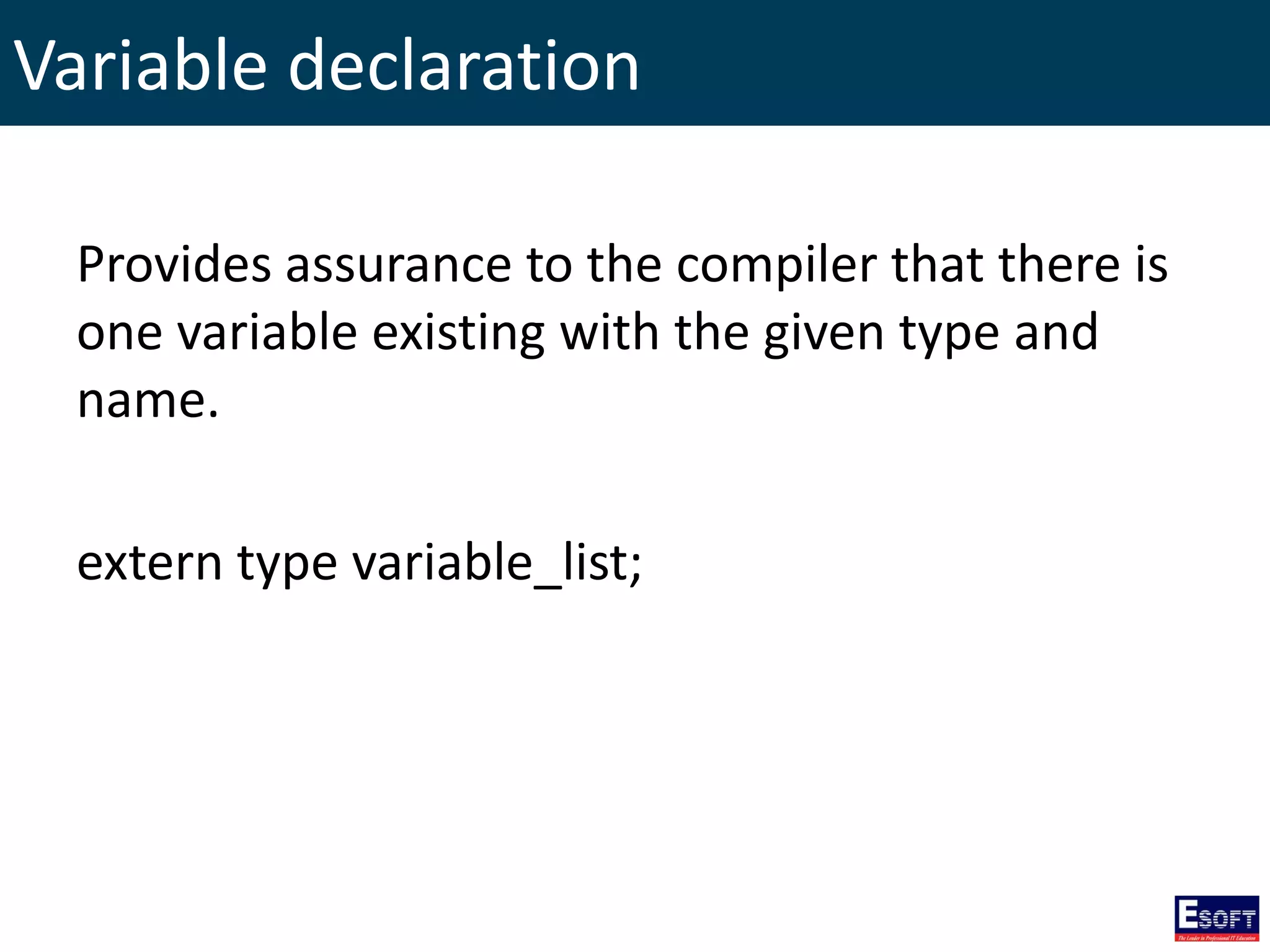 Variable declaration
Provides assurance to the compiler that there is
one variable existing with the given type and
name.
extern type variable_list;
 