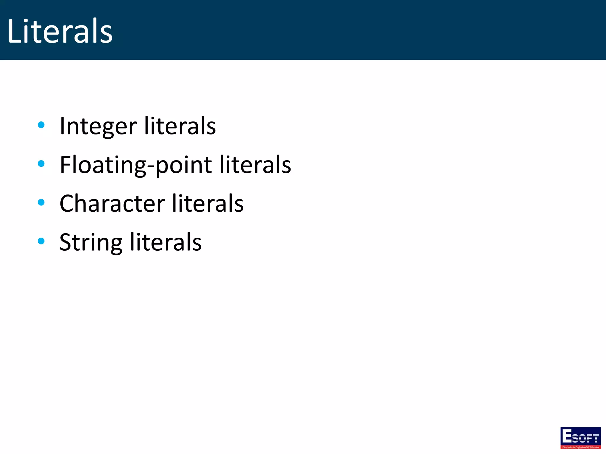 Literals
• Integer literals
• Floating-point literals
• Character literals
• String literals
 