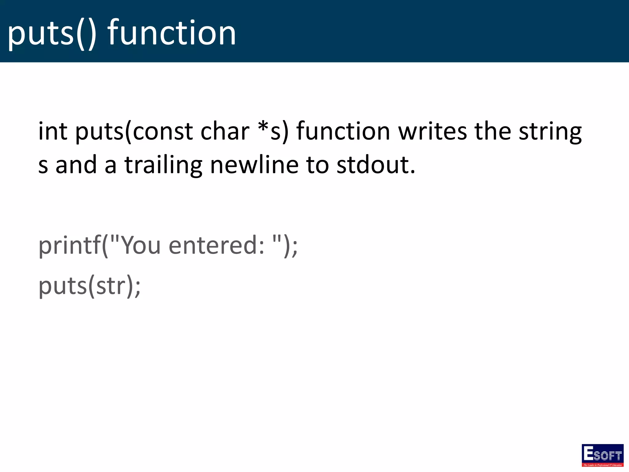 puts() function
int puts(const char *s) function writes the string
s and a trailing newline to stdout.
printf("You entered: ");
puts(str);
 