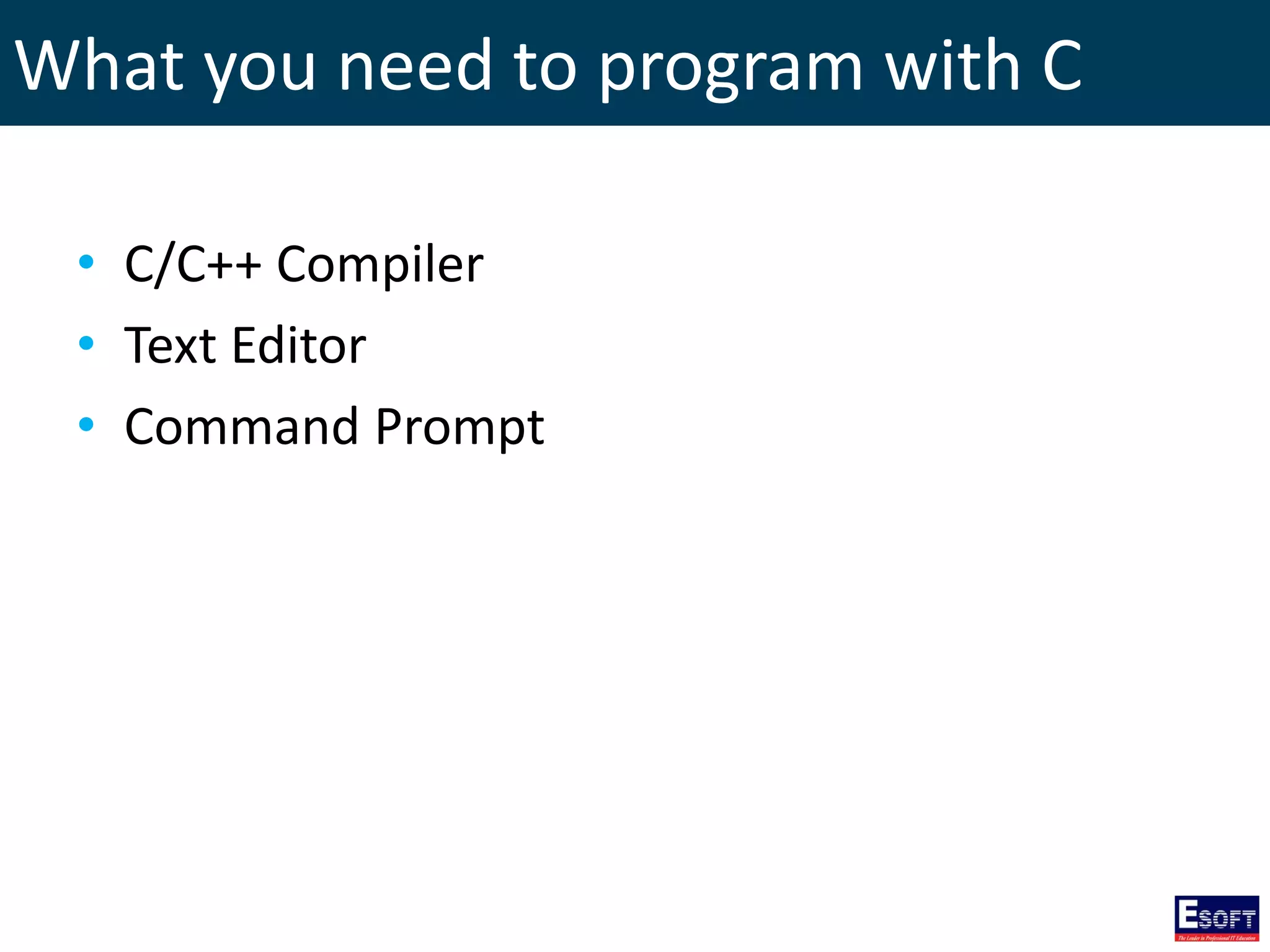 What you need to program with C
• C/C++ Compiler
• Text Editor
• Command Prompt
 
