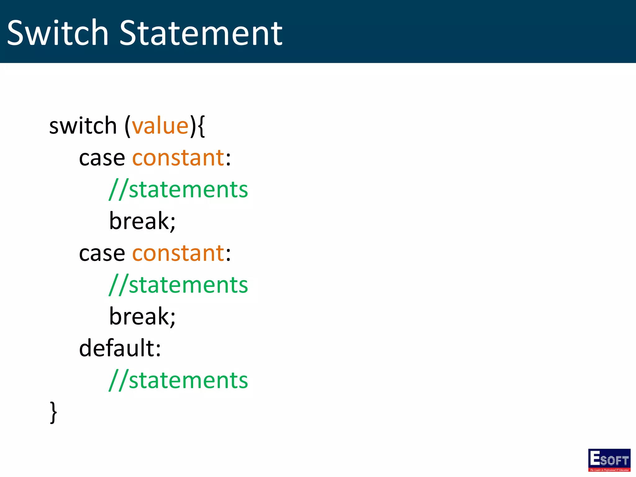 Switch Statement
switch (value){
case constant:
//statements
break;
case constant:
//statements
break;
default:
//statements
}
 