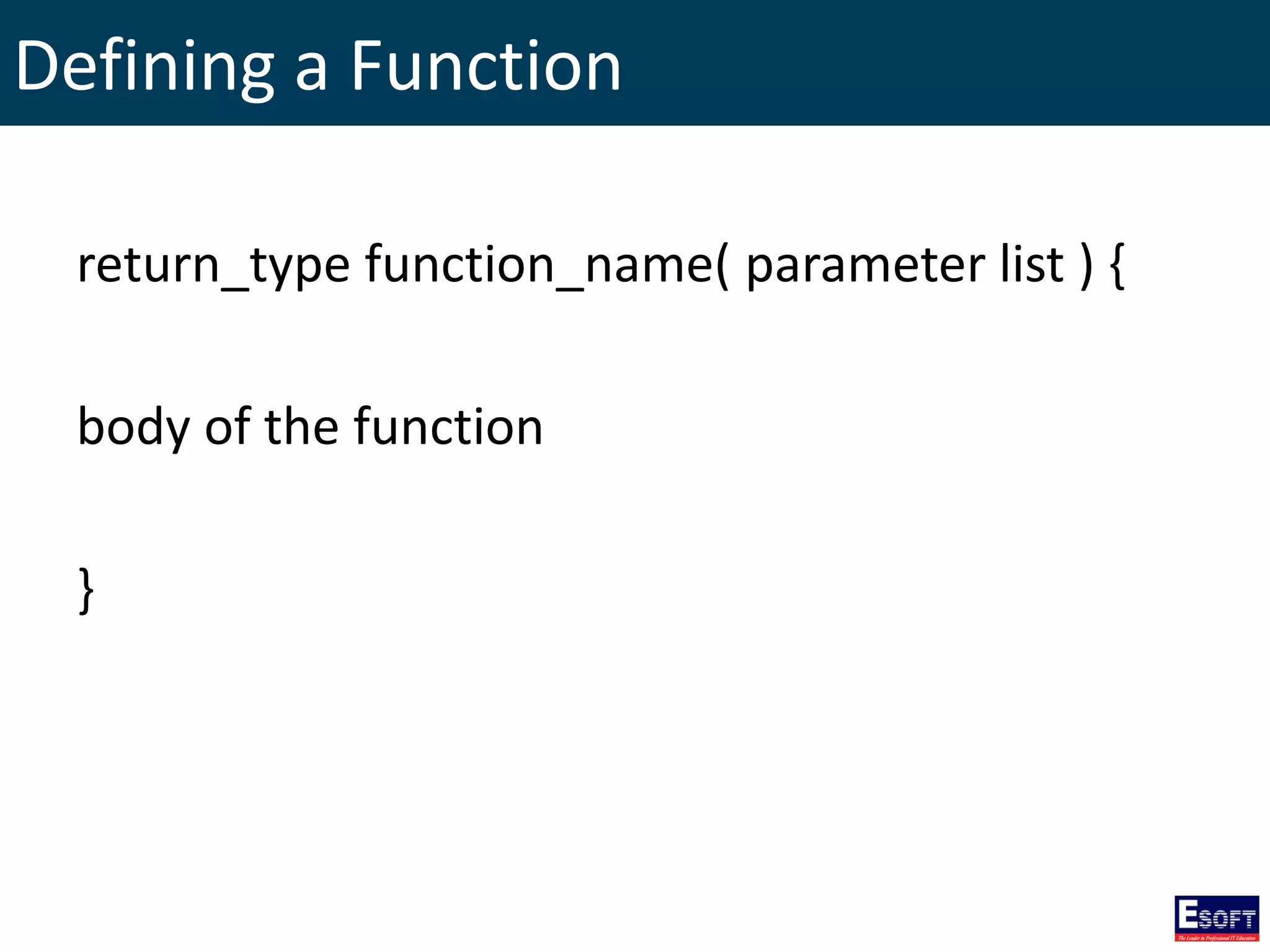 Defining a Function
return_type function_name( parameter list ) {
body of the function
}
 