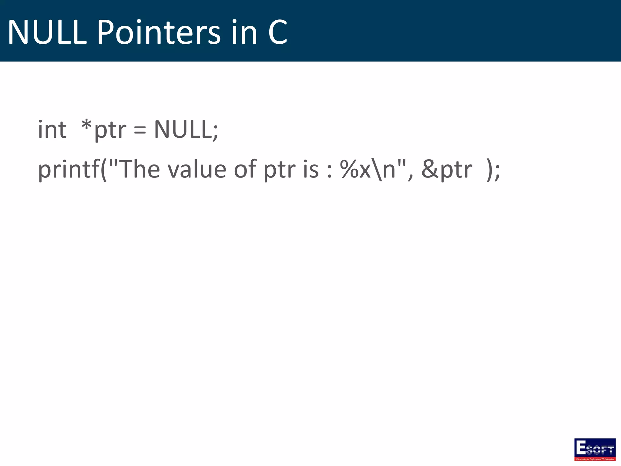 NULL Pointers in C
int *ptr = NULL;
printf("The value of ptr is : %xn", &ptr );
 