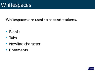 Whitespaces
Whitespaces are used to separate tokens.
• Blanks
• Tabs
• Newline character
• Comments
 
