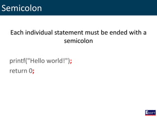 Semicolon
Each individual statement must be ended with a
semicolon
printf("Hello world!");
return 0;
 