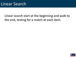 Linear Search
Linear search start at the beginning and walk to
the end, testing for a match at each item.
 