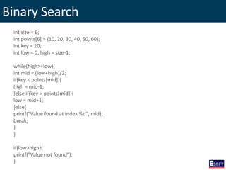 Binary Search
int size = 6;
int points[6] = {10, 20, 30, 40, 50, 60};
int key = 20;
int low = 0, high = size-1;
while(high>=low){
int mid = (low+high)/2;
if(key < points[mid]){
high = mid-1;
}else if(key > points[mid]){
low = mid+1;
}else{
printf("Value found at index %d", mid);
break;
}
}
if(low>high){
printf("Value not found");
}
 