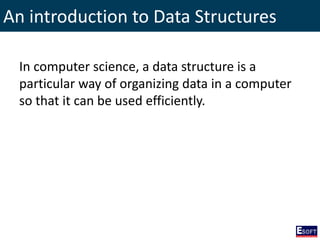 An introduction to Data Structures
In computer science, a data structure is a
particular way of organizing data in a computer
so that it can be used efficiently.
 