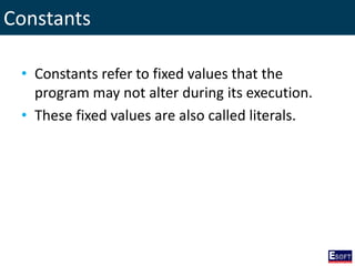 Constants
• Constants refer to fixed values that the
program may not alter during its execution.
• These fixed values are also called literals.
 