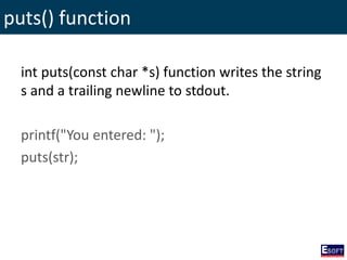 puts() function
int puts(const char *s) function writes the string
s and a trailing newline to stdout.
printf("You entered: ");
puts(str);
 