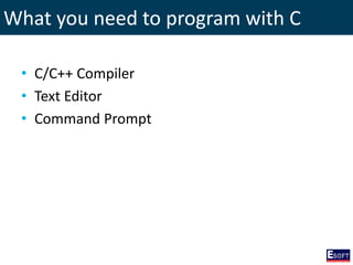 What you need to program with C
• C/C++ Compiler
• Text Editor
• Command Prompt
 