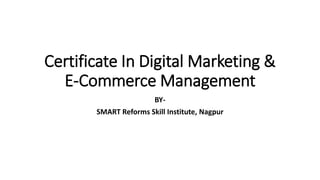 BY-
SMART Reforms Skill Institute, Nagpur
Certificate In Digital Marketing &
E-Commerce Management
 