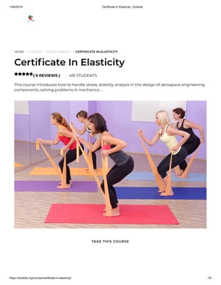 10/6/2019 Certificate In Elasticity - Edukite
https://edukite.org/course/certificate-in-elasticity/ 1/9
HOME / COURSE / EMPLOYABILITY / CERTIFICATE IN ELASTICITY
Certi cate In Elasticity
( 9 REVIEWS ) 491 STUDENTS
This course introduces how to handle stress, stability analysis in the design of aerospace engineering
components, solving problems in mechanics …

TAKE THIS COURSE
 