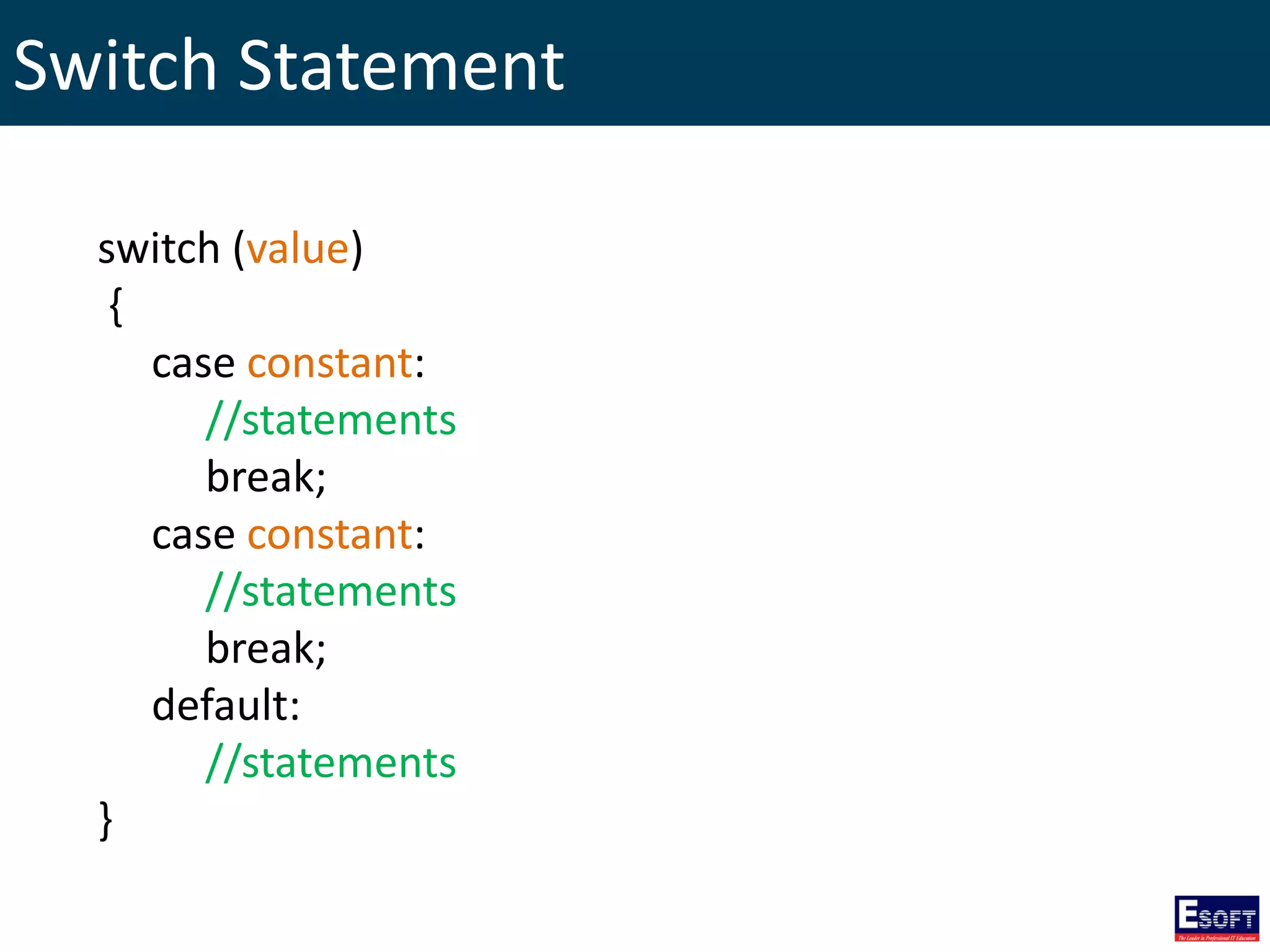 Switch Statement
switch (value)
{
case constant:
//statements
break;
case constant:
//statements
break;
default:
//statements
}
 