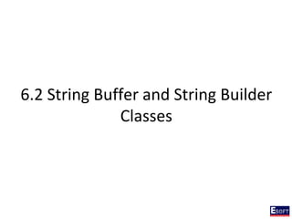 6.2 String Buffer and String Builder
Classes
 
