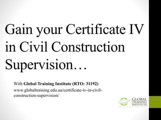 Gain your Certificate IV
in Civil Construction
Supervision…
With Global Training Institute (RTO: 31192)
www.globaltraining.edu.au/certificate-iv-in-civil-
construction-supervision/
 