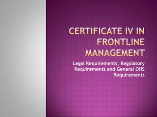 Legal Requirements, Regulatory
Requirements and General OHS
Requirements
 