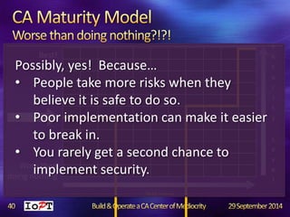 Possibly, yes! Because… 
• People take more risks when they 
believe it is safe to do so. 
• Poor implementation can make it easier 
Baseline 
S 
e 
c 
u 
r 
i 
t 
y 
L 
e 
v 
e 
l 
• You rarely get a second chance to 
implement security. 
Skill Level 
Best! 
to break in. 
Wore than 
doing nothing 
 