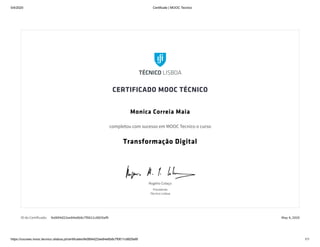 5/4/2020 Certificate | MOOC Tecnico
https://courses.mooc.tecnico.ulisboa.pt/certificates/fe0894d22ee84e6b8c7f0611c8829af9 1/1
ID do Certificado: fe0894d22ee84e6b8c7f0611c8829af9 May 4, 2020
Rogério Colaço
Presidente
Técnico Lisboa
CERTIFICADO MOOC TÉCNICO
Monica Correia Maia
completou com sucesso em MOOC Tecnico o curso
Transformação Digital
 