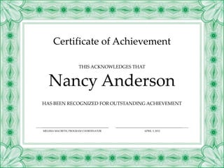 Certificate of Achievement
HAS BEEN RECOGNIZED FOR OUTSTANDING ACHIEVEMENT
Nancy Anderson
THIS ACKNOWLEDGES THAT
MELISSA MACBETH, PROGRAM COORDINATOR APRIL 3, 2012
 