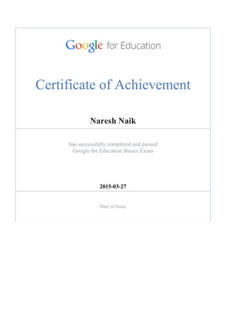 Certificate of Achievement
Naresh Naik
has successfully completed and passed
Google for Education Basics Exam
2015-03-27
Date of Issue
 