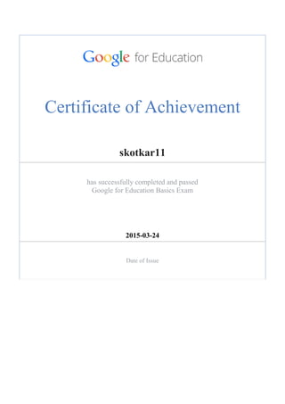 Certificate of Achievement
skotkar11
has successfully completed and passed
Google for Education Basics Exam
2015-03-24
Date of Issue
 