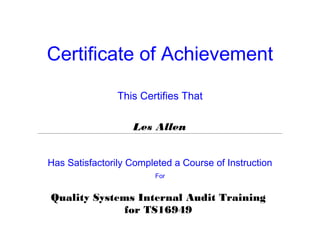 Certificate of Achievement
This Certifies That
Les Allen
Has Satisfactorily Completed a Course of Instruction
For
Quality Systems Internal Audit Training
for TS16949
 