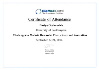 Certificate of Attendance
Dariya Ordanovich
University of Southampton
Challenges in Malaria Research: Core science and innovation
September 22-24, 2014.
Thomas Aldridge
Events Manager
BioMed Central
 